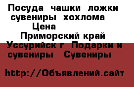 Посуда, чашки, ложки, сувениры, хохлома . › Цена ­ 70-2000 - Приморский край, Уссурийск г. Подарки и сувениры » Сувениры   